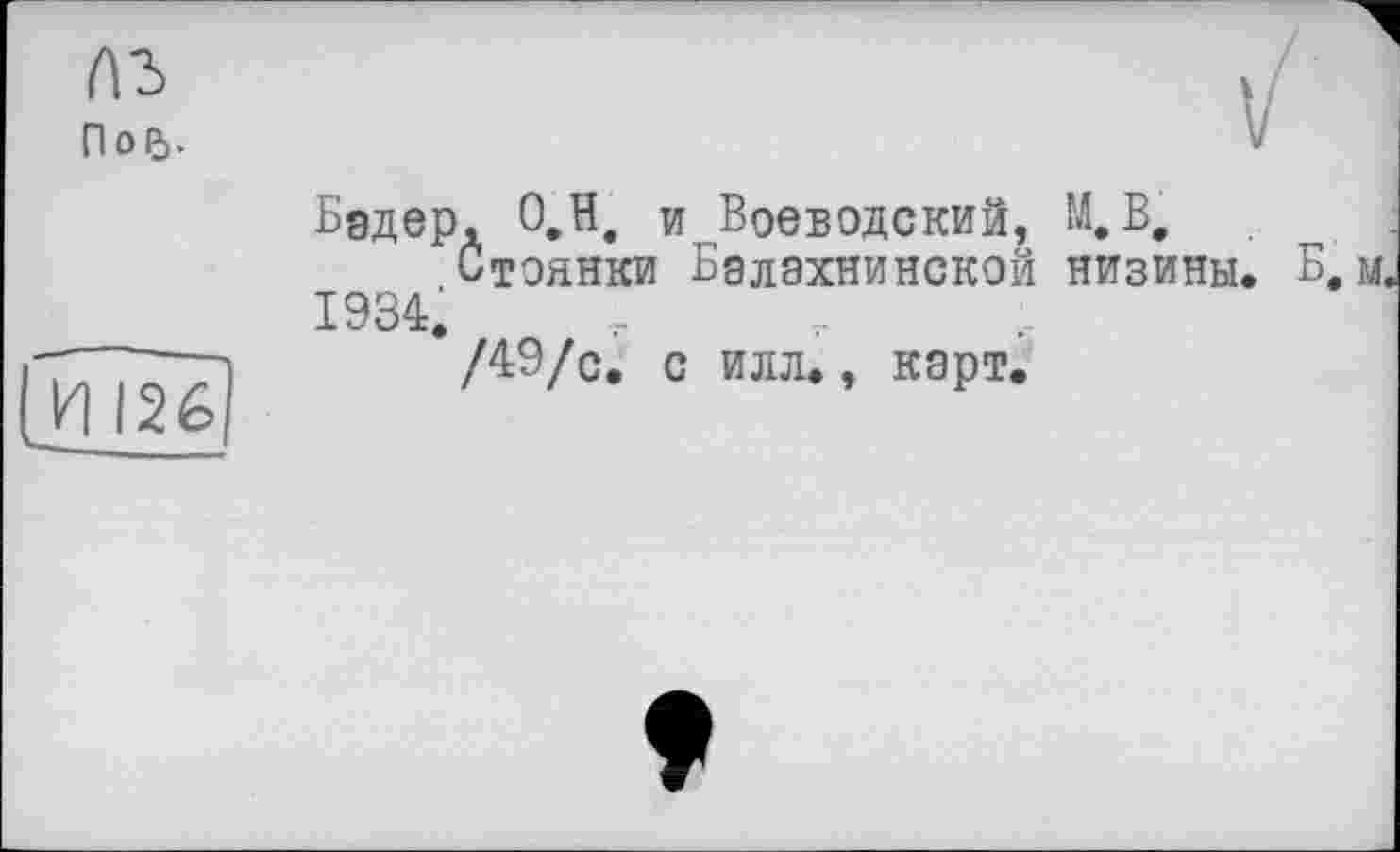 ﻿ПоР).
126
Бэдер, О.Н. и Воеводский, М, В,
Стоянки Бэлэхнинской низины. Б, м, 1934.
/49/с. с илл., карт.